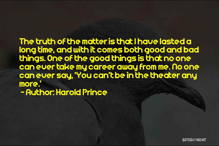 Harold Prince Quotes: The Truth Of The Matter Is That I Have Lasted A Long Time, And With It Comes Both Good And