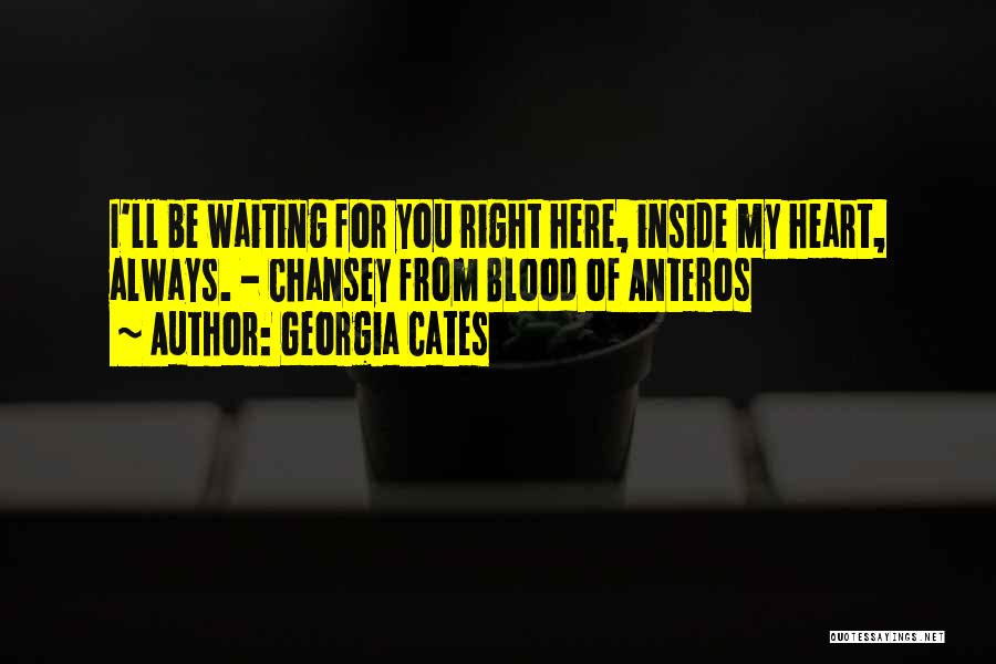 Georgia Cates Quotes: I'll Be Waiting For You Right Here, Inside My Heart, Always. - Chansey From Blood Of Anteros