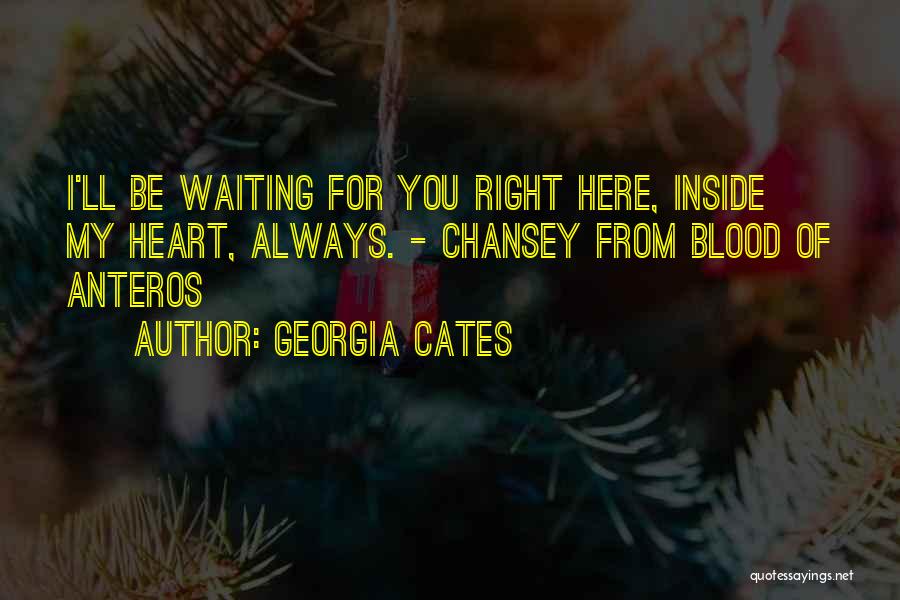 Georgia Cates Quotes: I'll Be Waiting For You Right Here, Inside My Heart, Always. - Chansey From Blood Of Anteros