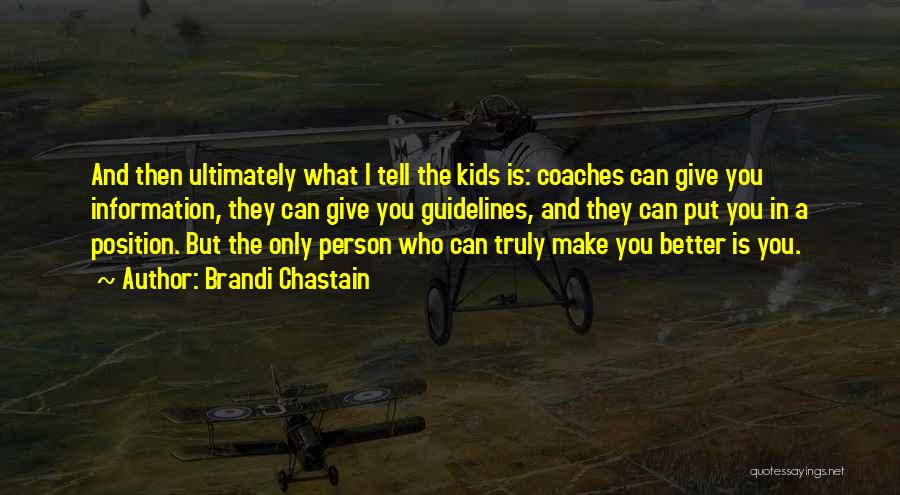 Brandi Chastain Quotes: And Then Ultimately What I Tell The Kids Is: Coaches Can Give You Information, They Can Give You Guidelines, And