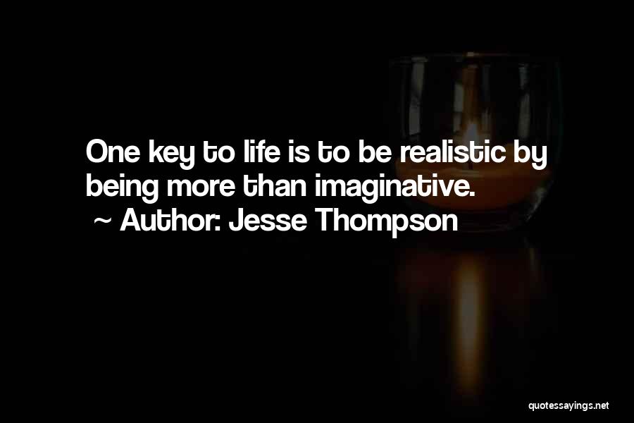 Jesse Thompson Quotes: One Key To Life Is To Be Realistic By Being More Than Imaginative.