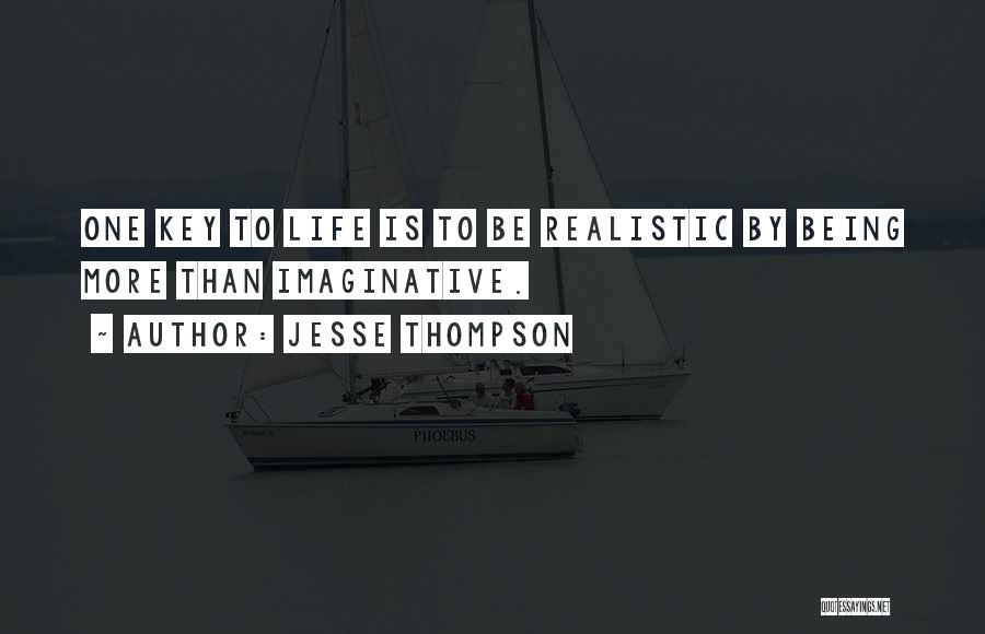 Jesse Thompson Quotes: One Key To Life Is To Be Realistic By Being More Than Imaginative.