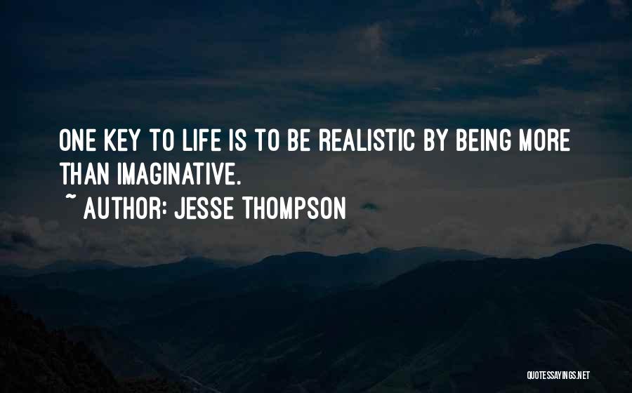 Jesse Thompson Quotes: One Key To Life Is To Be Realistic By Being More Than Imaginative.