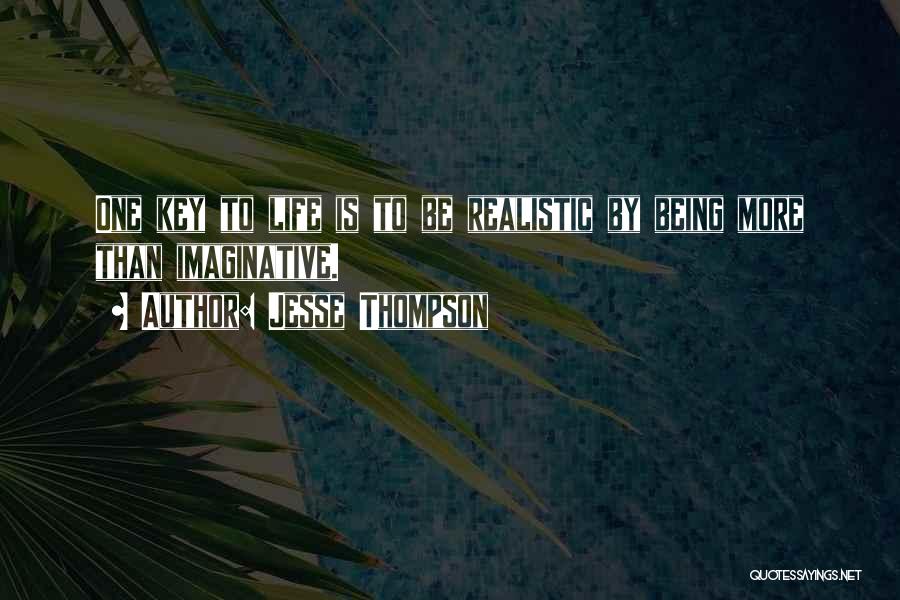 Jesse Thompson Quotes: One Key To Life Is To Be Realistic By Being More Than Imaginative.