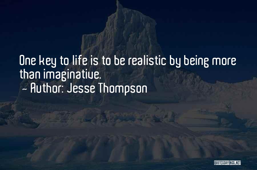 Jesse Thompson Quotes: One Key To Life Is To Be Realistic By Being More Than Imaginative.