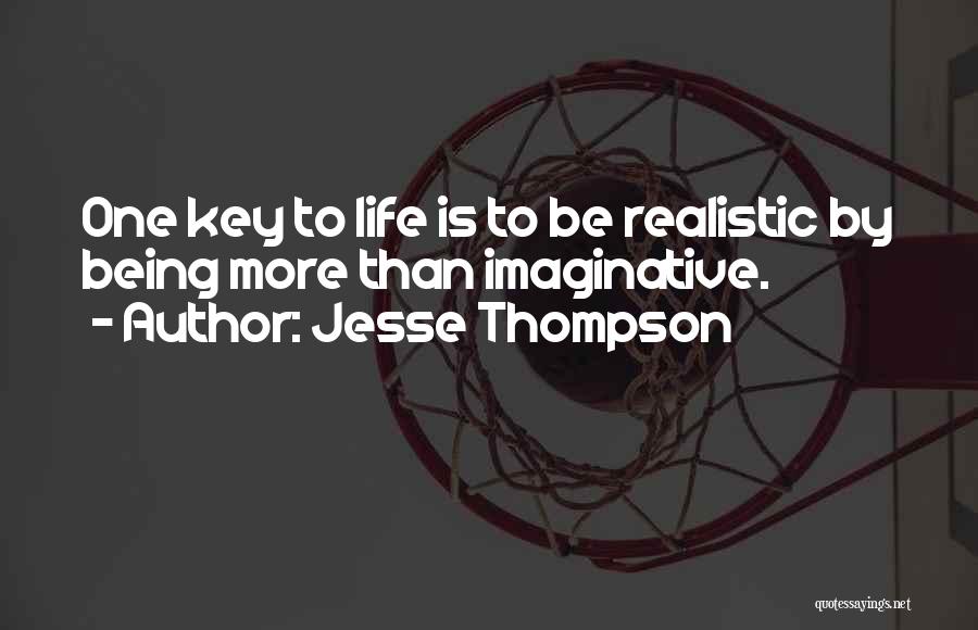 Jesse Thompson Quotes: One Key To Life Is To Be Realistic By Being More Than Imaginative.