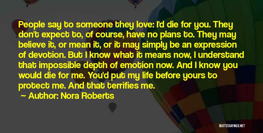 Nora Roberts Quotes: People Say To Someone They Love: I'd Die For You. They Don't Expect To, Of Course, Have No Plans To.