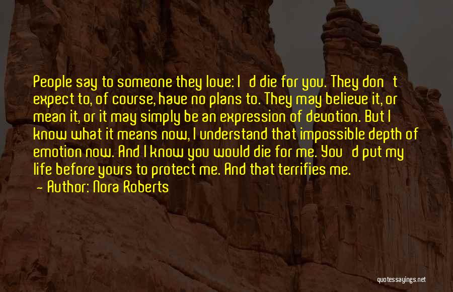 Nora Roberts Quotes: People Say To Someone They Love: I'd Die For You. They Don't Expect To, Of Course, Have No Plans To.