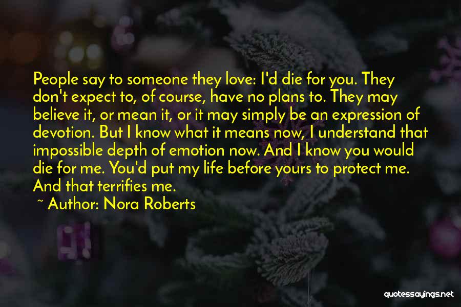 Nora Roberts Quotes: People Say To Someone They Love: I'd Die For You. They Don't Expect To, Of Course, Have No Plans To.