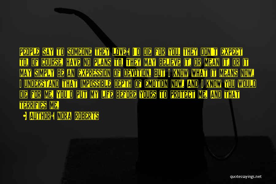 Nora Roberts Quotes: People Say To Someone They Love: I'd Die For You. They Don't Expect To, Of Course, Have No Plans To.