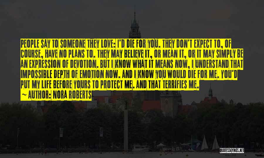 Nora Roberts Quotes: People Say To Someone They Love: I'd Die For You. They Don't Expect To, Of Course, Have No Plans To.