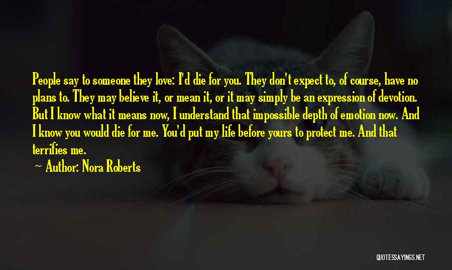 Nora Roberts Quotes: People Say To Someone They Love: I'd Die For You. They Don't Expect To, Of Course, Have No Plans To.