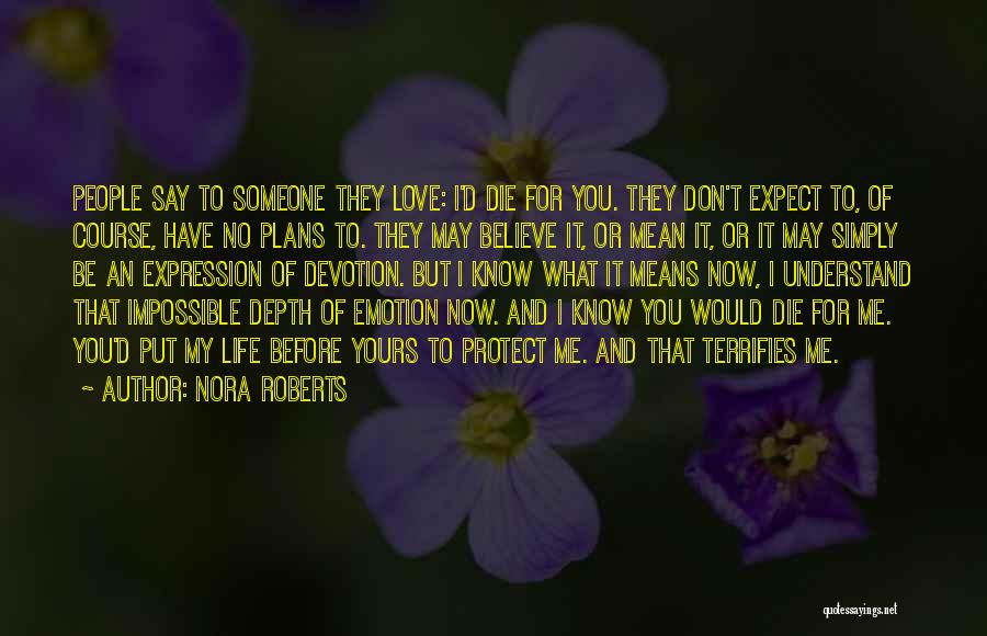 Nora Roberts Quotes: People Say To Someone They Love: I'd Die For You. They Don't Expect To, Of Course, Have No Plans To.