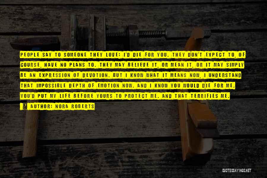 Nora Roberts Quotes: People Say To Someone They Love: I'd Die For You. They Don't Expect To, Of Course, Have No Plans To.