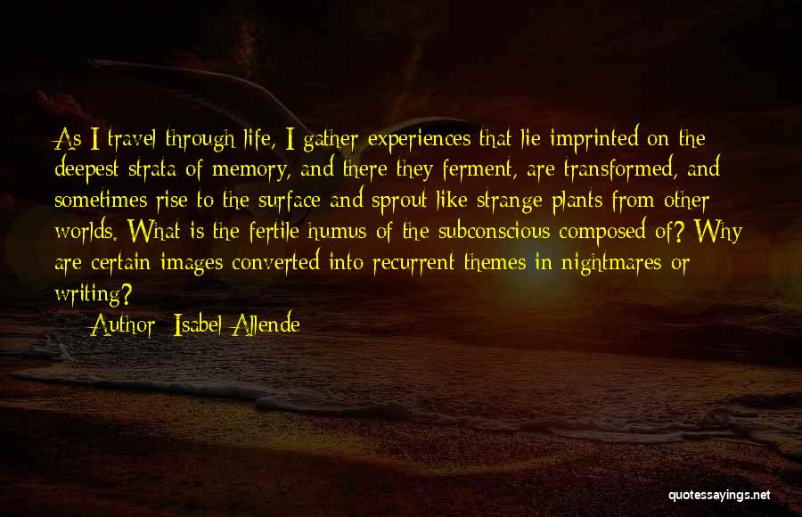 Isabel Allende Quotes: As I Travel Through Life, I Gather Experiences That Lie Imprinted On The Deepest Strata Of Memory, And There They