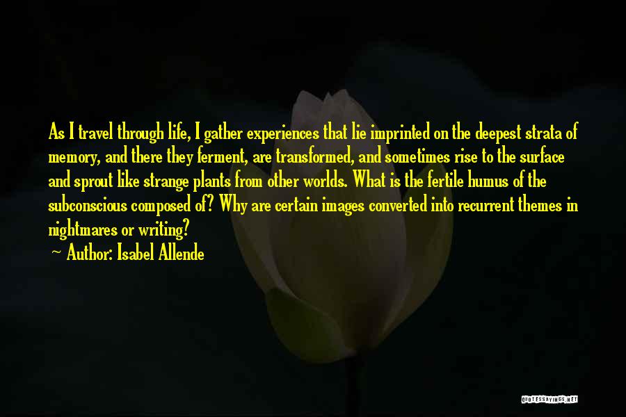 Isabel Allende Quotes: As I Travel Through Life, I Gather Experiences That Lie Imprinted On The Deepest Strata Of Memory, And There They