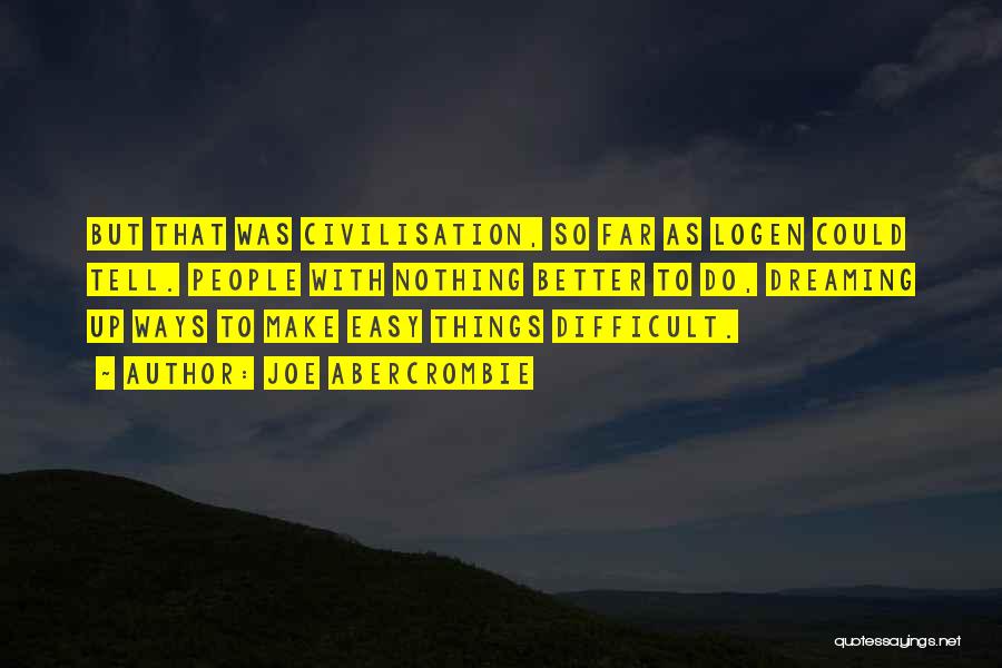 Joe Abercrombie Quotes: But That Was Civilisation, So Far As Logen Could Tell. People With Nothing Better To Do, Dreaming Up Ways To