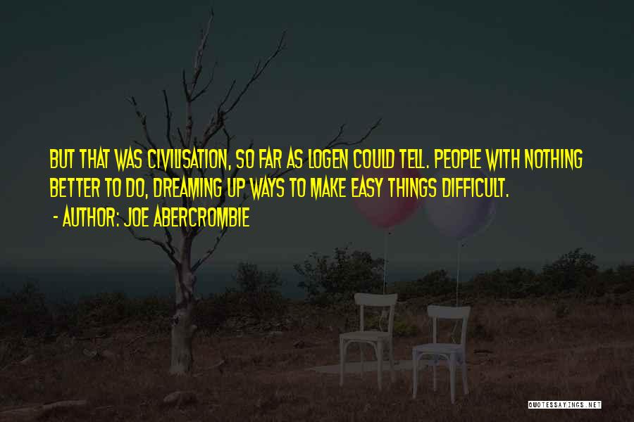 Joe Abercrombie Quotes: But That Was Civilisation, So Far As Logen Could Tell. People With Nothing Better To Do, Dreaming Up Ways To