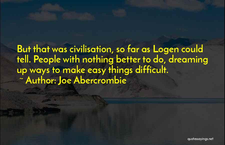 Joe Abercrombie Quotes: But That Was Civilisation, So Far As Logen Could Tell. People With Nothing Better To Do, Dreaming Up Ways To