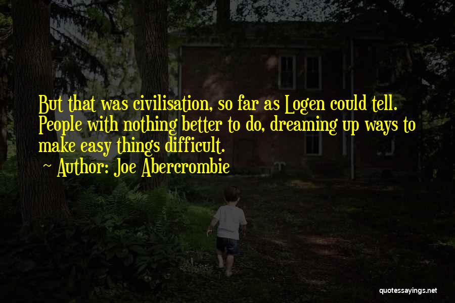 Joe Abercrombie Quotes: But That Was Civilisation, So Far As Logen Could Tell. People With Nothing Better To Do, Dreaming Up Ways To