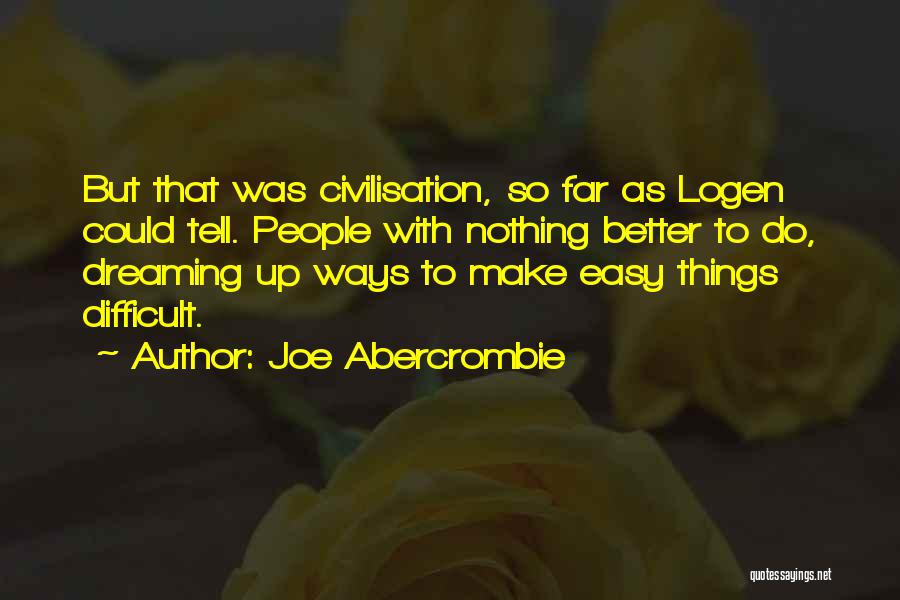 Joe Abercrombie Quotes: But That Was Civilisation, So Far As Logen Could Tell. People With Nothing Better To Do, Dreaming Up Ways To
