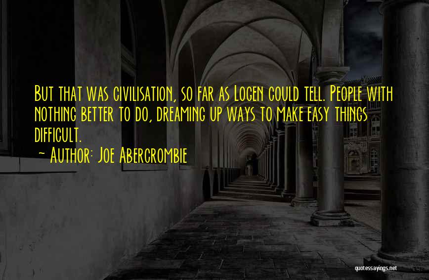 Joe Abercrombie Quotes: But That Was Civilisation, So Far As Logen Could Tell. People With Nothing Better To Do, Dreaming Up Ways To