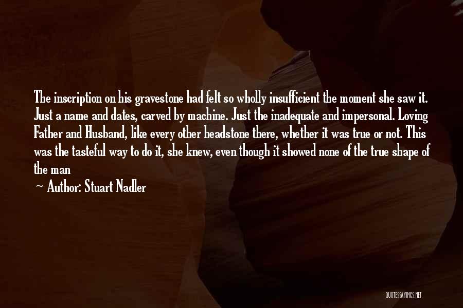 Stuart Nadler Quotes: The Inscription On His Gravestone Had Felt So Wholly Insufficient The Moment She Saw It. Just A Name And Dates,