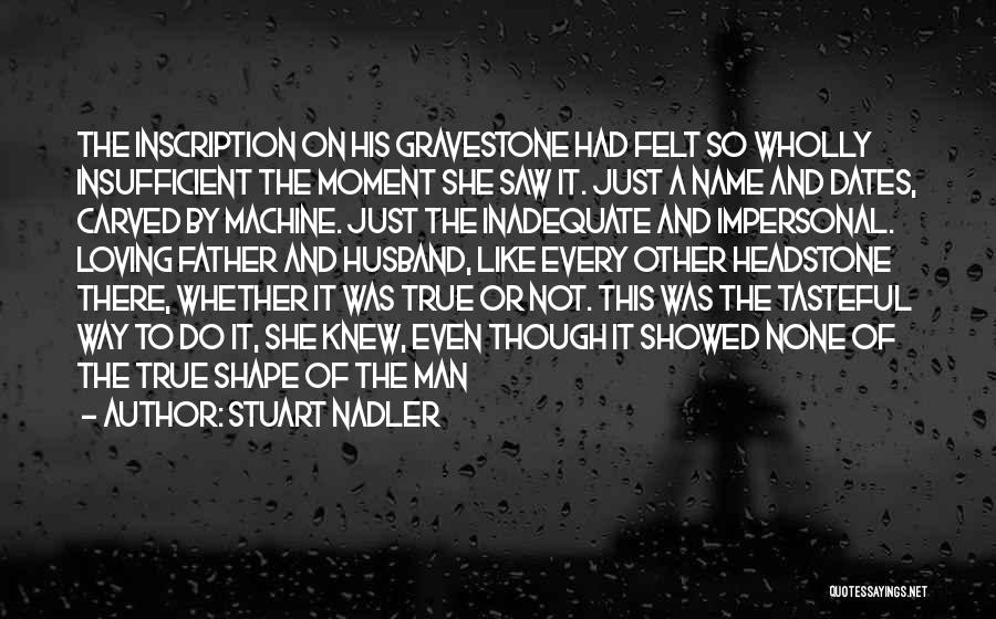 Stuart Nadler Quotes: The Inscription On His Gravestone Had Felt So Wholly Insufficient The Moment She Saw It. Just A Name And Dates,