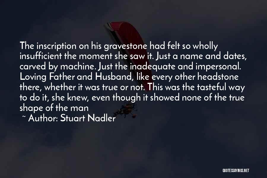 Stuart Nadler Quotes: The Inscription On His Gravestone Had Felt So Wholly Insufficient The Moment She Saw It. Just A Name And Dates,