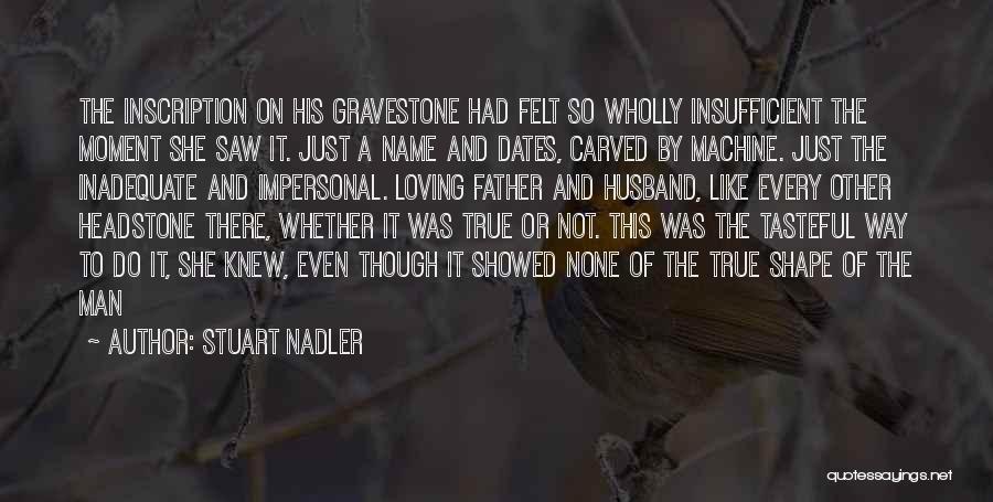 Stuart Nadler Quotes: The Inscription On His Gravestone Had Felt So Wholly Insufficient The Moment She Saw It. Just A Name And Dates,
