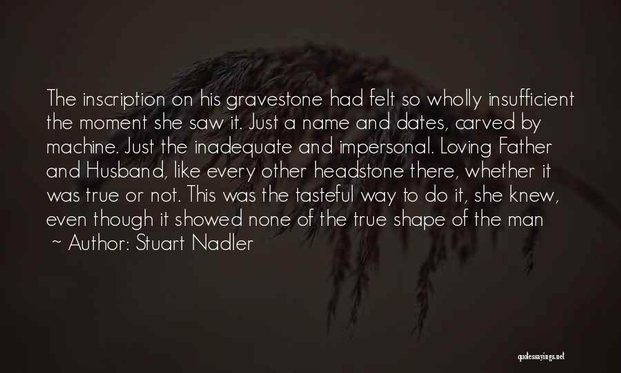 Stuart Nadler Quotes: The Inscription On His Gravestone Had Felt So Wholly Insufficient The Moment She Saw It. Just A Name And Dates,