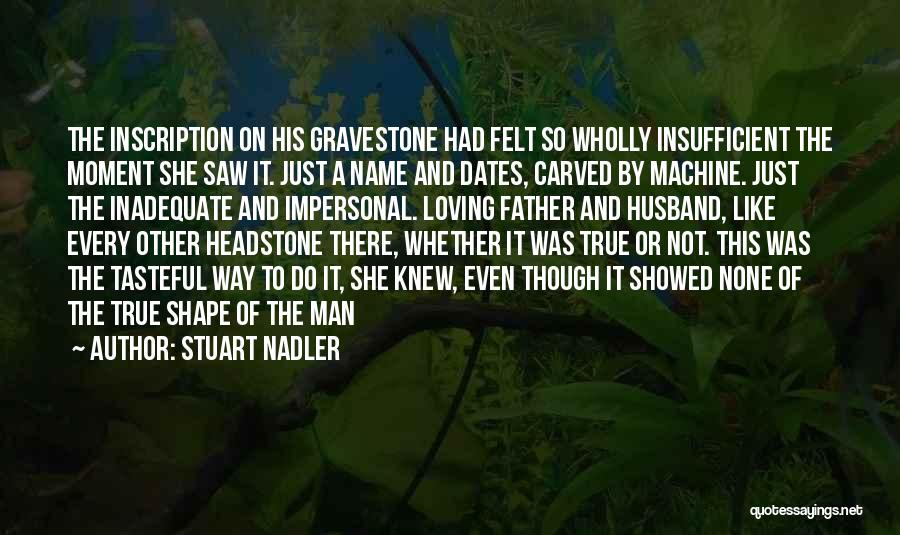 Stuart Nadler Quotes: The Inscription On His Gravestone Had Felt So Wholly Insufficient The Moment She Saw It. Just A Name And Dates,