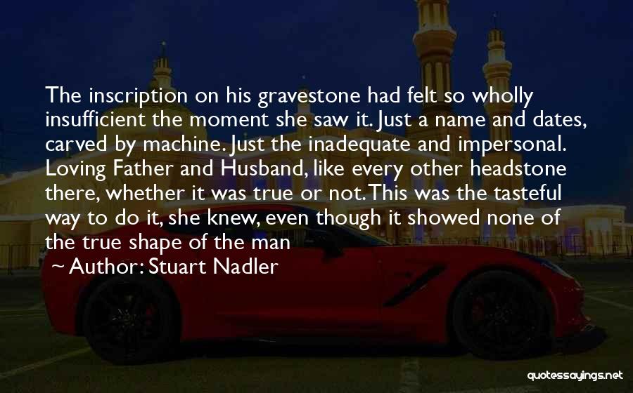Stuart Nadler Quotes: The Inscription On His Gravestone Had Felt So Wholly Insufficient The Moment She Saw It. Just A Name And Dates,