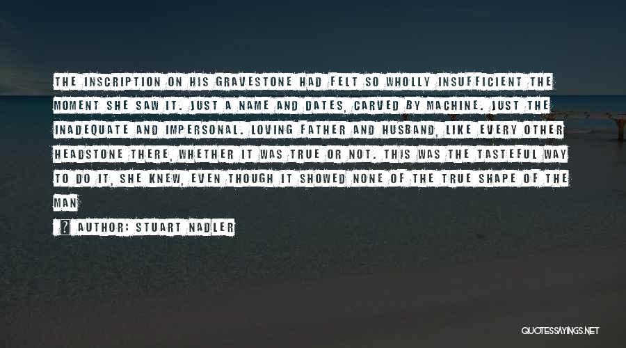 Stuart Nadler Quotes: The Inscription On His Gravestone Had Felt So Wholly Insufficient The Moment She Saw It. Just A Name And Dates,