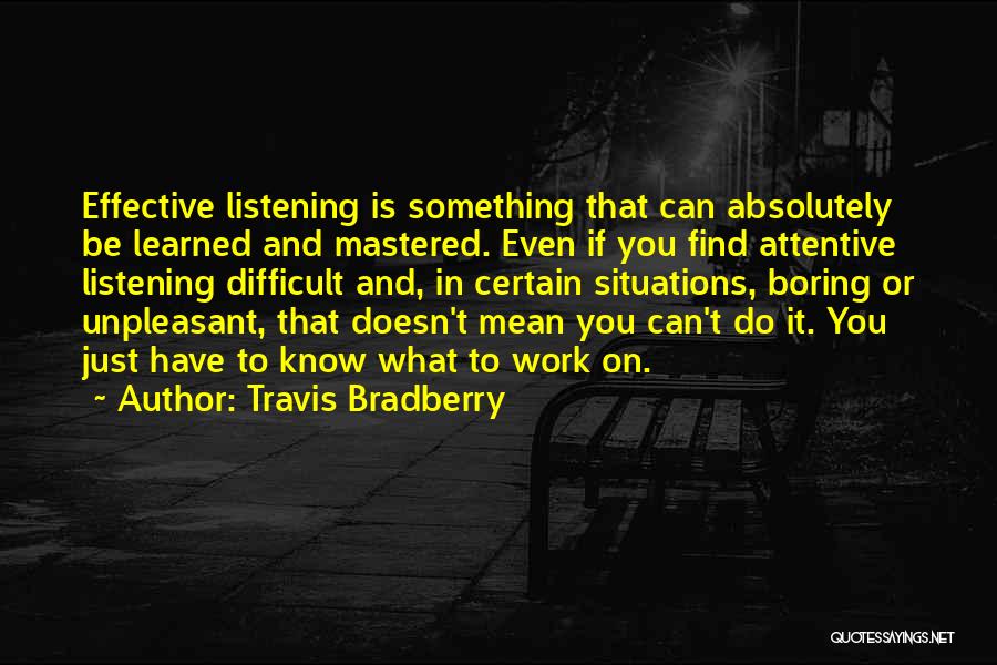 Travis Bradberry Quotes: Effective Listening Is Something That Can Absolutely Be Learned And Mastered. Even If You Find Attentive Listening Difficult And, In