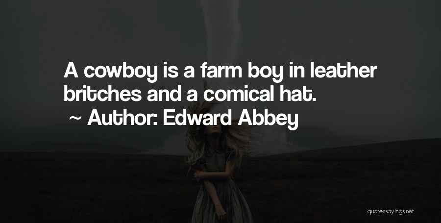 Edward Abbey Quotes: A Cowboy Is A Farm Boy In Leather Britches And A Comical Hat.