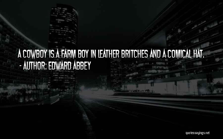 Edward Abbey Quotes: A Cowboy Is A Farm Boy In Leather Britches And A Comical Hat.