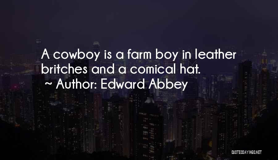 Edward Abbey Quotes: A Cowboy Is A Farm Boy In Leather Britches And A Comical Hat.