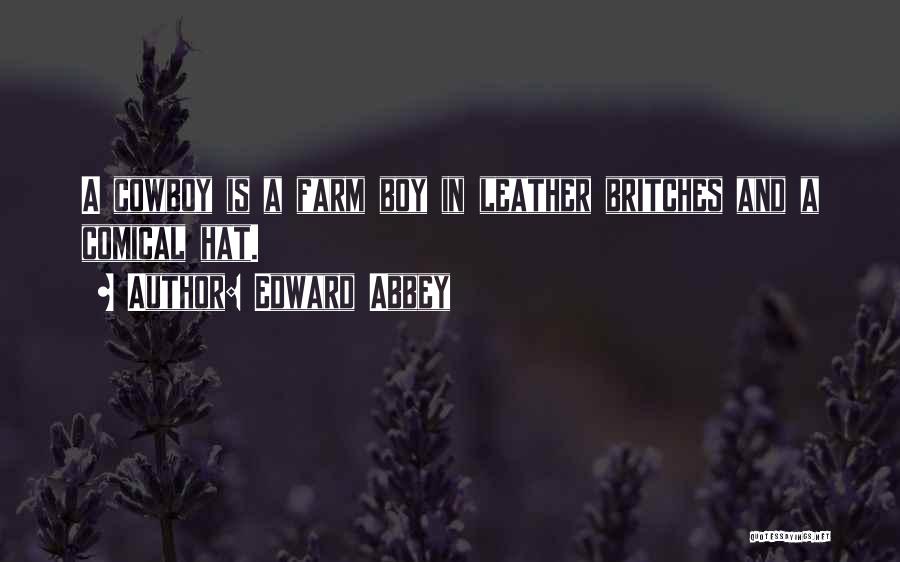 Edward Abbey Quotes: A Cowboy Is A Farm Boy In Leather Britches And A Comical Hat.