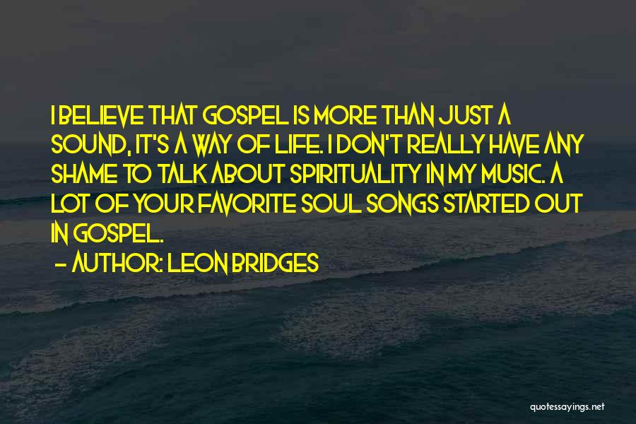 Leon Bridges Quotes: I Believe That Gospel Is More Than Just A Sound, It's A Way Of Life. I Don't Really Have Any