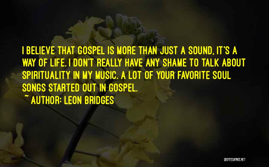 Leon Bridges Quotes: I Believe That Gospel Is More Than Just A Sound, It's A Way Of Life. I Don't Really Have Any