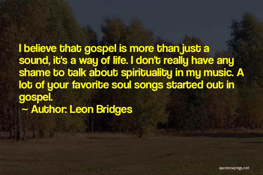 Leon Bridges Quotes: I Believe That Gospel Is More Than Just A Sound, It's A Way Of Life. I Don't Really Have Any