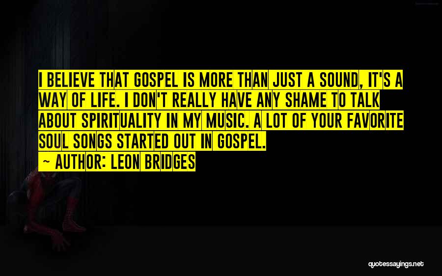 Leon Bridges Quotes: I Believe That Gospel Is More Than Just A Sound, It's A Way Of Life. I Don't Really Have Any