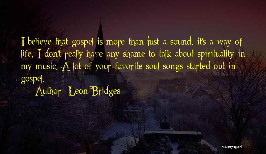 Leon Bridges Quotes: I Believe That Gospel Is More Than Just A Sound, It's A Way Of Life. I Don't Really Have Any