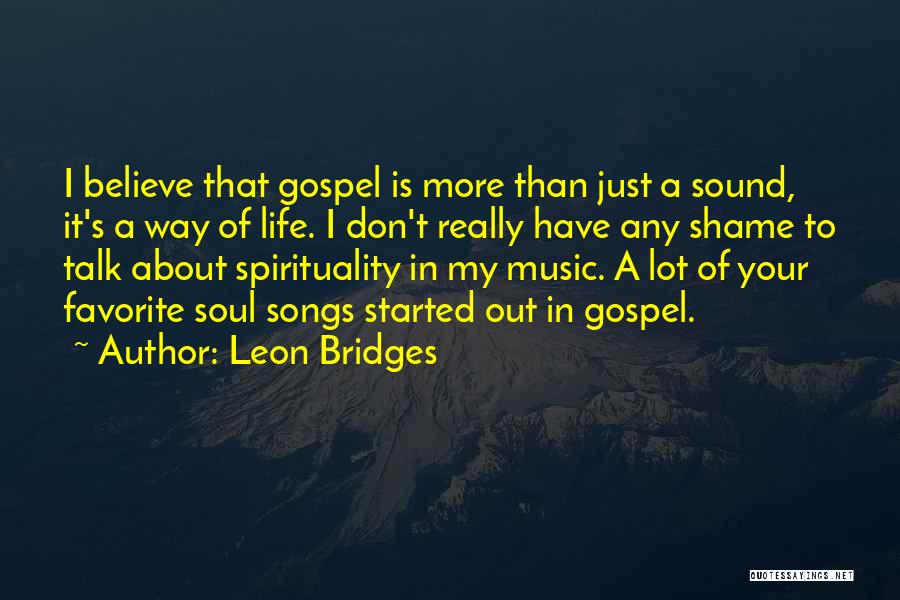 Leon Bridges Quotes: I Believe That Gospel Is More Than Just A Sound, It's A Way Of Life. I Don't Really Have Any