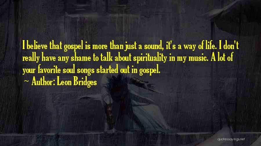 Leon Bridges Quotes: I Believe That Gospel Is More Than Just A Sound, It's A Way Of Life. I Don't Really Have Any