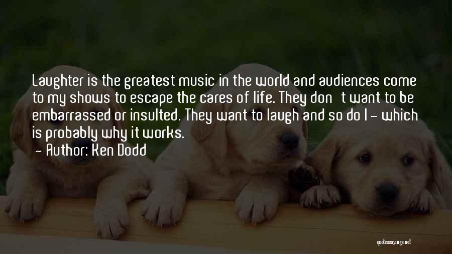 Ken Dodd Quotes: Laughter Is The Greatest Music In The World And Audiences Come To My Shows To Escape The Cares Of Life.