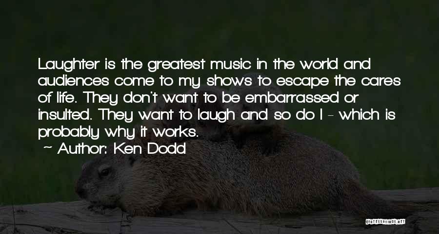 Ken Dodd Quotes: Laughter Is The Greatest Music In The World And Audiences Come To My Shows To Escape The Cares Of Life.