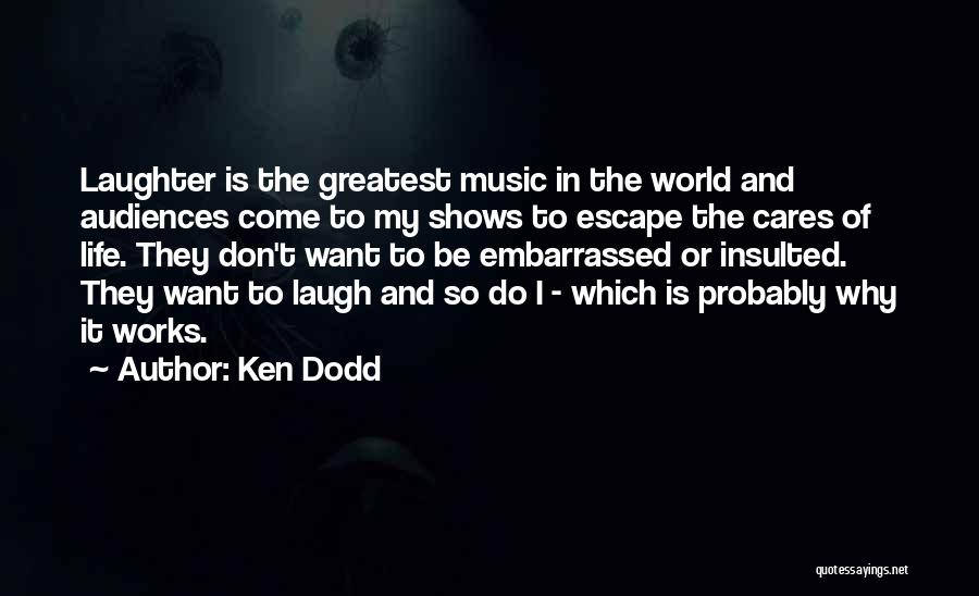 Ken Dodd Quotes: Laughter Is The Greatest Music In The World And Audiences Come To My Shows To Escape The Cares Of Life.