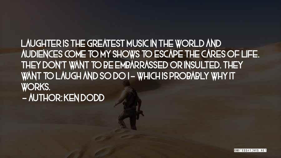 Ken Dodd Quotes: Laughter Is The Greatest Music In The World And Audiences Come To My Shows To Escape The Cares Of Life.